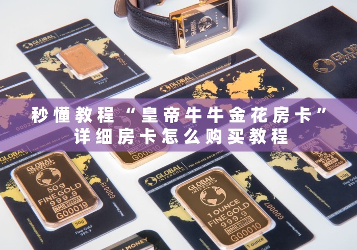 秒 懂 教 程 “ 皇 帝 牛 牛 金 花 房 卡 ” 详 细 房 卡 怎 么 购 买 教 程 秒 懂 教 程 “ 皇 帝 牛 牛 金 花 房 卡 ” 详 细 房 卡 怎 么 购 买 教 程