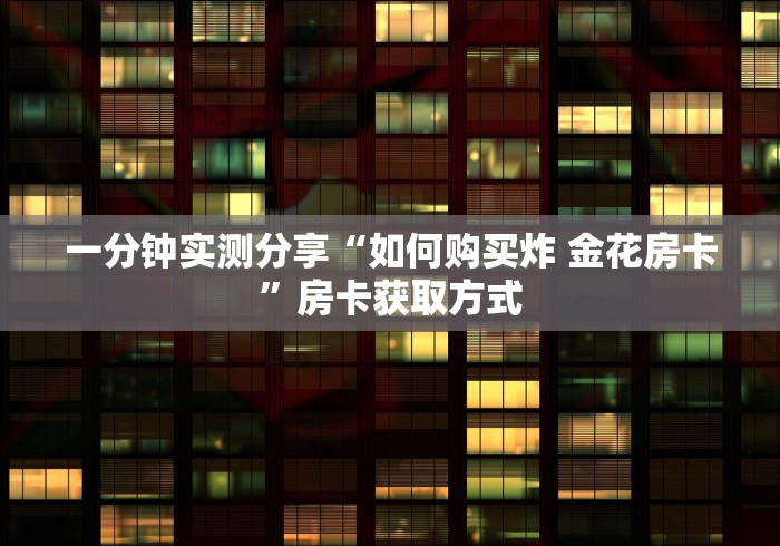 一分钟实测分享“如何购买炸 金花房卡”房卡获取方式