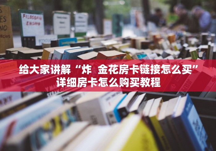 给大家讲解“炸  金花房卡链接怎么买”详细房卡怎么购买教程
