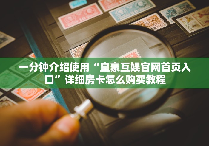 一分钟介绍使用“皇豪互娱官网首页入口”详细房卡怎么购买教程