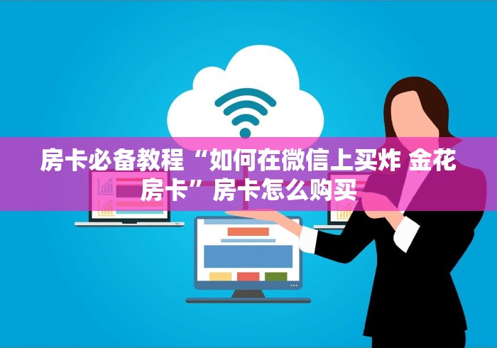 房卡必备教程“如何在微信上买炸 金花房卡”房卡怎么购买 房卡必备教程“如何在微信上买炸 金花房卡”房卡怎么购买