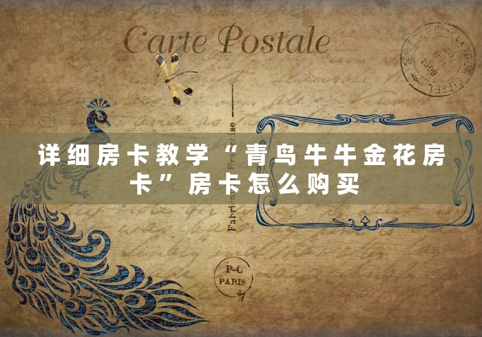 详 细 房 卡 教 学 “ 青 鸟 牛 牛 金 花 房 卡 ” 房 卡 怎 么 购 买	