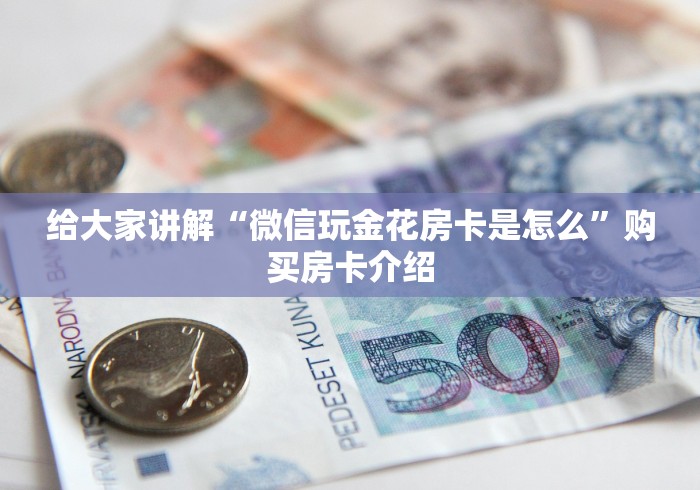 给大家讲解“微信玩金花房卡是怎么”购买房卡介绍
