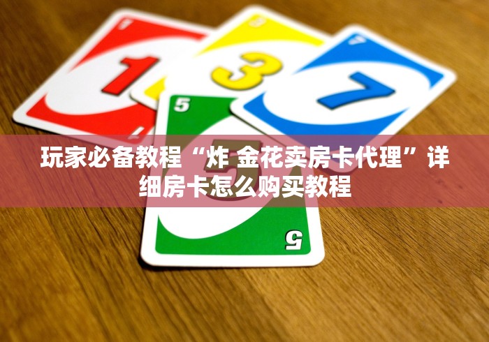 玩家必备教程“炸 金花卖房卡代理”详细房卡怎么购买教程