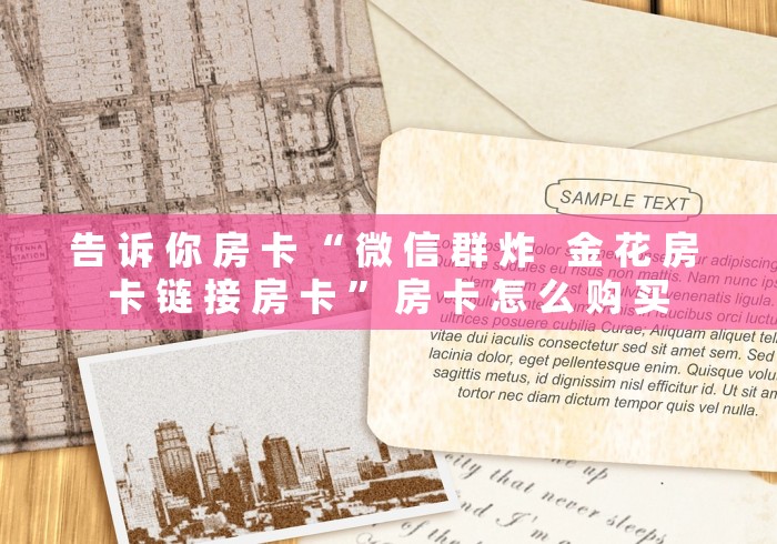 告 诉 你 房 卡 “ 微 信 群 炸   金 花 房 卡 链 接 房 卡 ” 房 卡 怎 么 购 买	