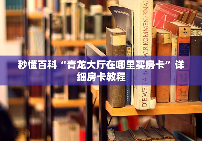 秒懂百科“青龙大厅在哪里买房卡”详细房卡教程
