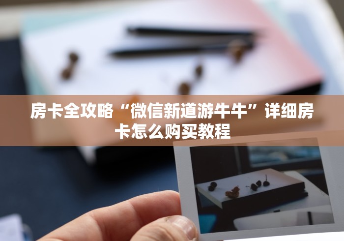 房卡全攻略“微信新道游牛牛”详细房卡怎么购买教程