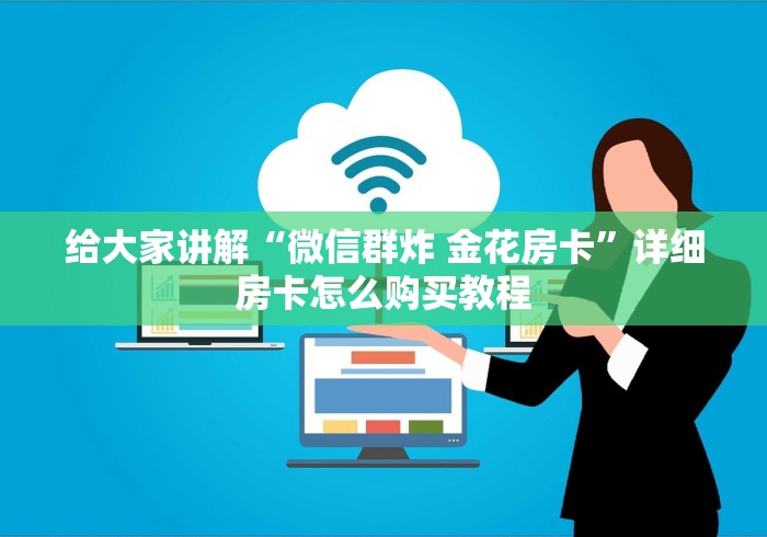 给大家讲解“微信群炸 金花房卡”详细房卡怎么购买教程