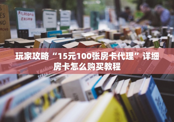玩家攻略“15元100张房卡代理”详细房卡怎么购买教程