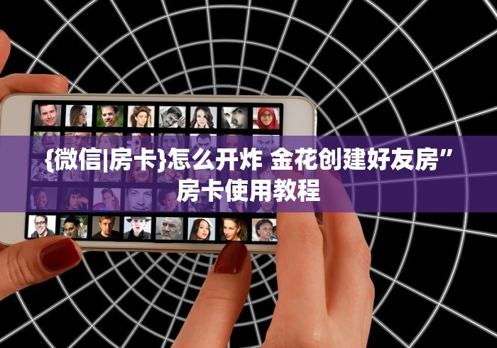 {微信|房卡}怎么开炸 金花创建好友房”房卡使用教程