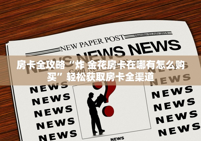 房卡全攻略“炸 金花房卡在哪有怎么购买”轻松获取房卡全渠道