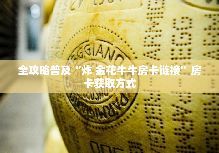 全攻略普及“炸 金花牛牛房卡链接”房卡获取方式 全攻略普及“炸 金花牛牛房卡链接”房卡获取方式