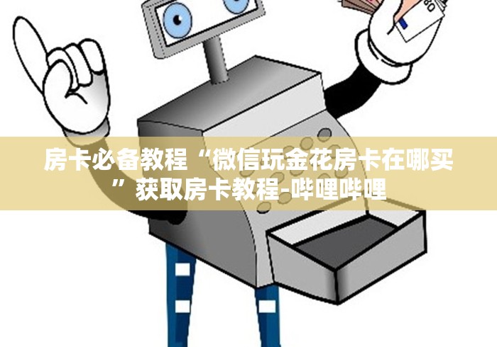 房卡必备教程“微信玩金花房卡在哪买”获取房卡教程-哔哩哔哩 房卡必备教程“微信玩金花房卡在哪买”获取房卡教程-哔哩哔哩