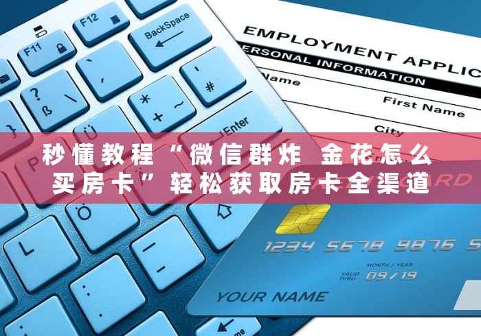 秒 懂 教 程 “ 微 信 群 炸   金 花 怎 么 买 房 卡 ” 轻 松 获 取 房 卡 全 渠 道	