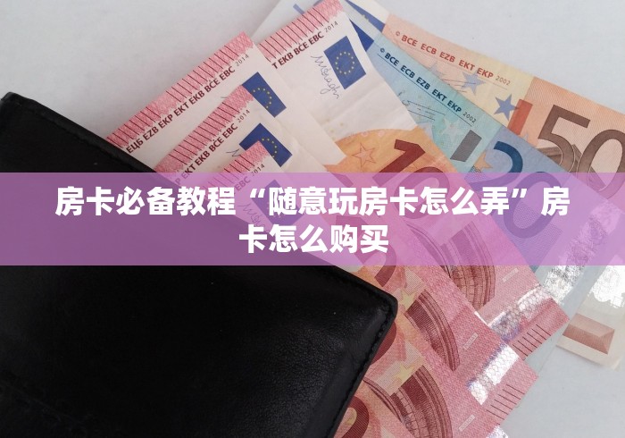 房卡必备教程“随意玩房卡怎么弄”房卡怎么购买