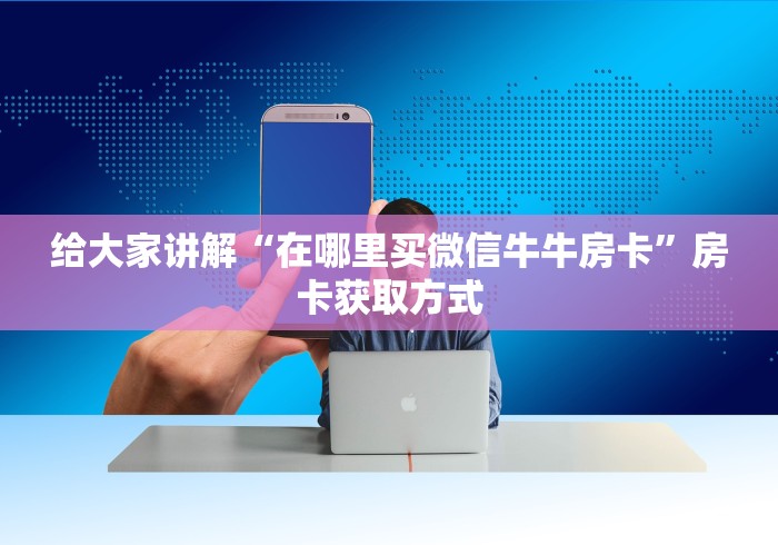 给大家讲解“在哪里买微信牛牛房卡”房卡获取方式