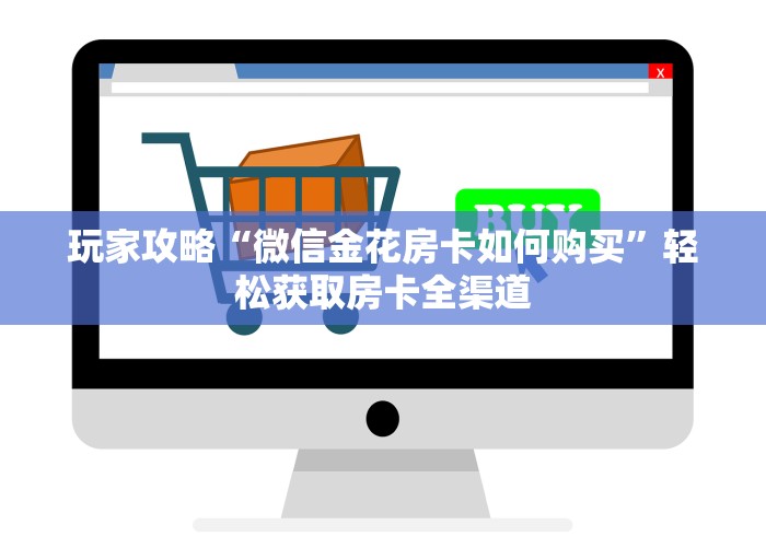 玩家攻略“微信金花房卡如何购买”轻松获取房卡全渠道