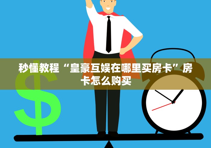 秒懂教程“皇豪互娱在哪里买房卡”房卡怎么购买