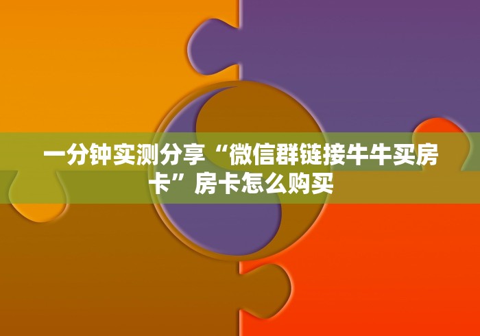 一分钟实测分享“微信群链接牛牛买房卡”房卡怎么购买