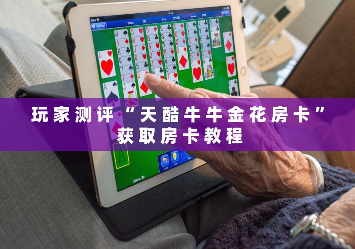 玩 家 测 评 “ 天 酷 牛 牛 金 花 房 卡 ” 获 取 房 卡 教 程	