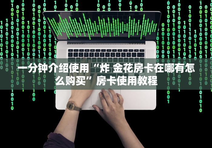 一分钟介绍使用“炸 金花房卡在哪有怎么购买”房卡使用教程
