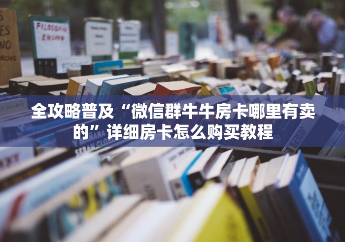 全攻略普及“微信群牛牛房卡哪里有卖的”详细房卡怎么购买教程