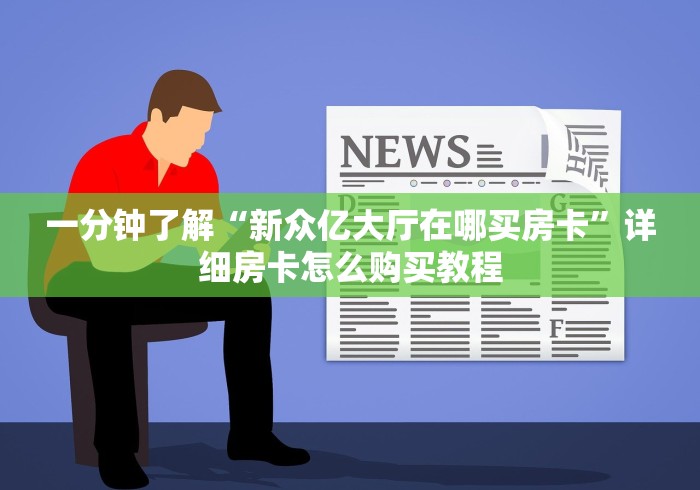 一分钟了解“新众亿大厅在哪买房卡”详细房卡怎么购买教程