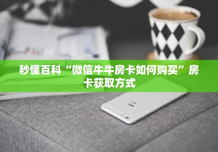 秒懂百科“微信牛牛房卡如何购买”房卡获取方式