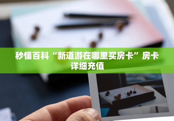 秒懂百科“新道游在哪里买房卡”房卡详细充值