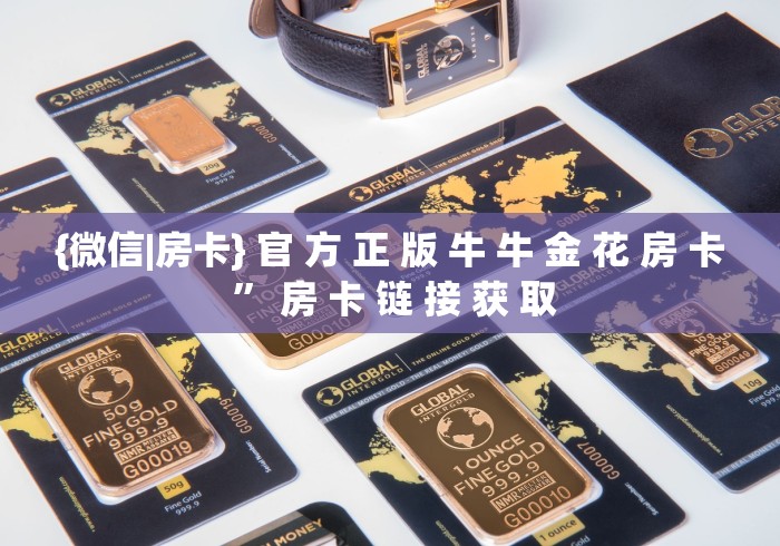 {微信|房卡} 官 方 正 版 牛 牛 金 花 房 卡 ” 房 卡 链 接 获 取	