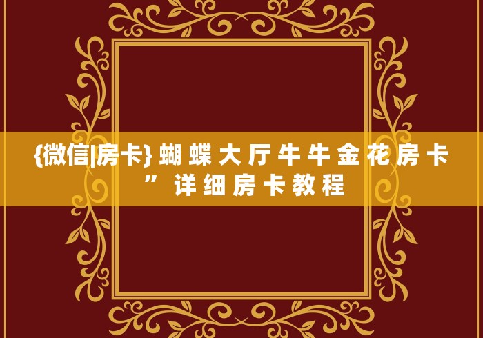 {微信|房卡} 蝴 蝶 大 厅 牛 牛 金 花 房 卡 ” 详 细 房 卡 教 程	