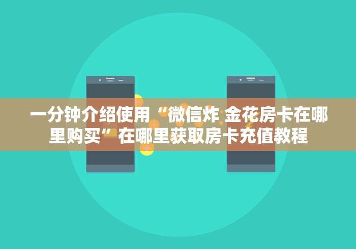 一分钟介绍使用“微信炸 金花房卡在哪里购买”在哪里获取房卡充值教程