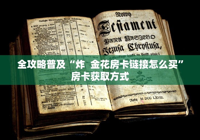 全攻略普及“炸  金花房卡链接怎么买”房卡获取方式