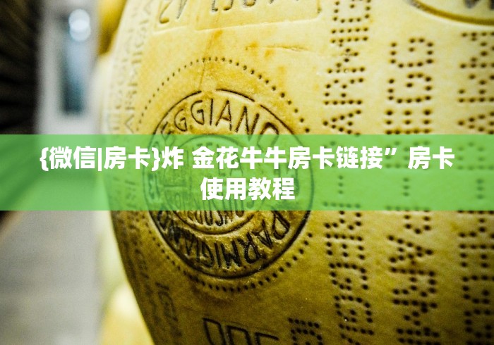 {微信|房卡}炸 金花牛牛房卡链接”房卡使用教程