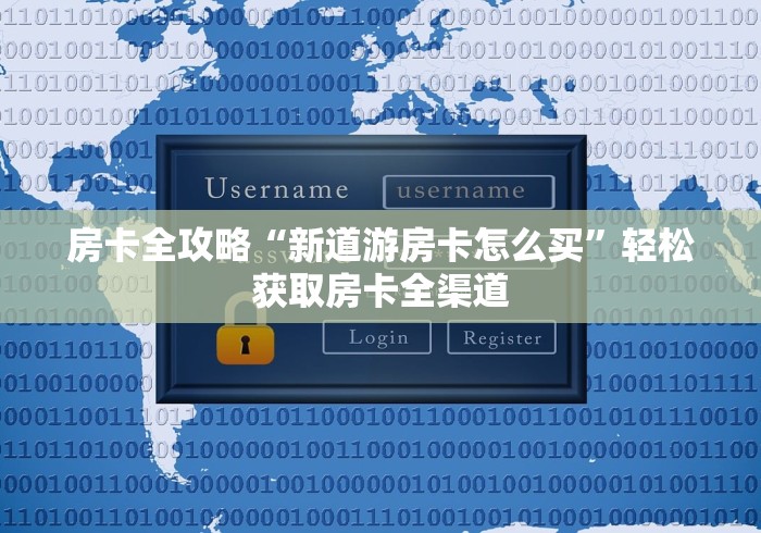 房卡全攻略“新道游房卡怎么买”轻松获取房卡全渠道