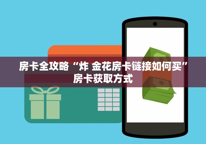 房卡全攻略“炸 金花房卡链接如何买”房卡获取方式