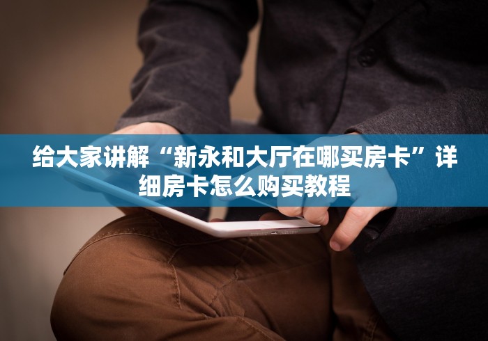 给大家讲解“新永和大厅在哪买房卡”详细房卡怎么购买教程