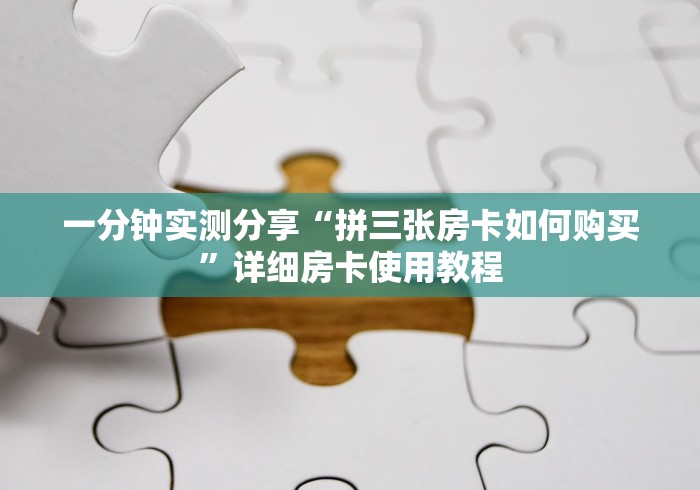 一分钟实测分享“拼三张房卡如何购买”详细房卡使用教程