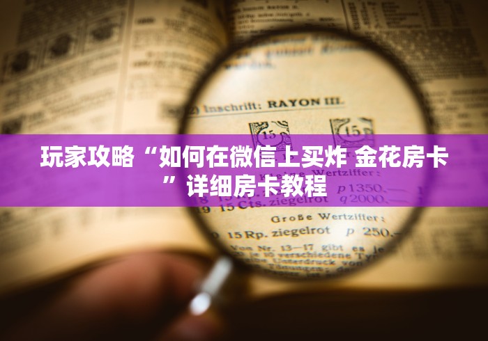 玩家攻略“如何在微信上买炸 金花房卡”详细房卡教程