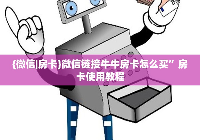 {微信|房卡}微信链接牛牛房卡怎么买”房卡使用教程