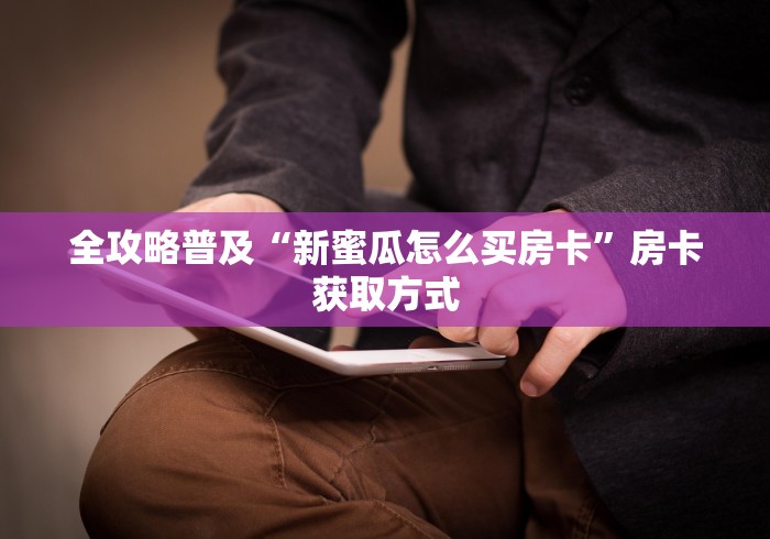 全攻略普及“新蜜瓜怎么买房卡”房卡获取方式