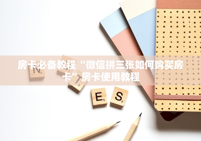 房卡必备教程“微信拼三张如何购买房卡”房卡使用教程