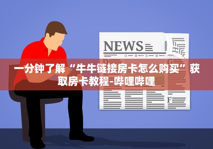 一分钟了解“牛牛链接房卡怎么购买”获取房卡教程-哔哩哔哩