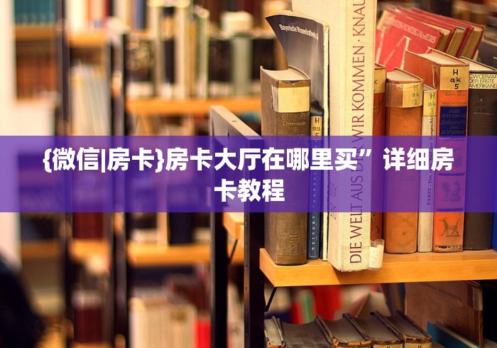 {微信|房卡}房卡大厅在哪里买”详细房卡教程