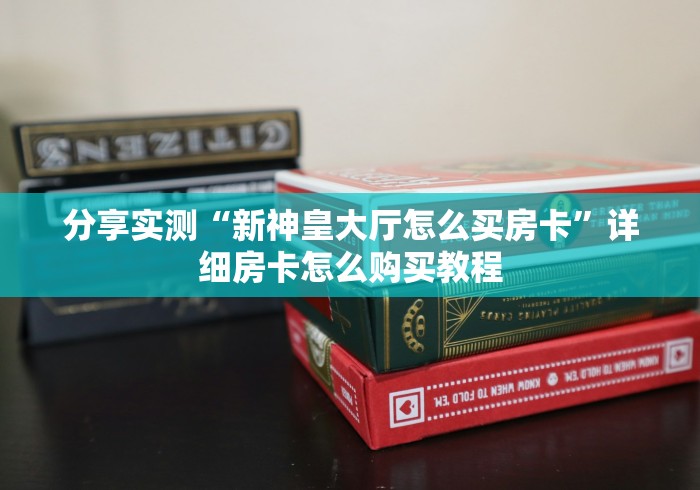 分享实测“新神皇大厅怎么买房卡”详细房卡怎么购买教程