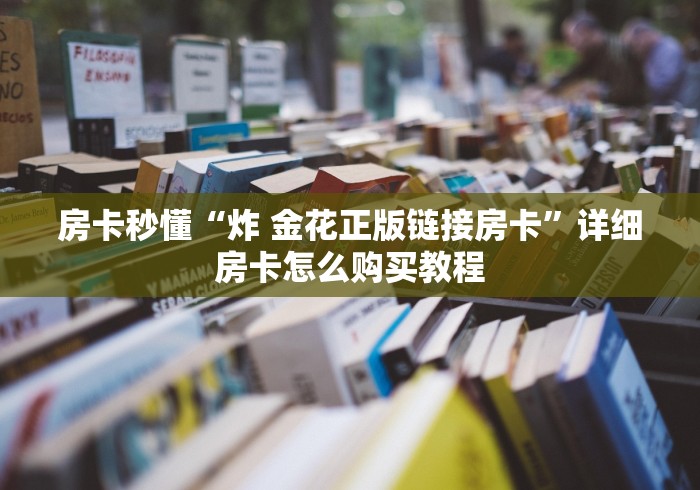 房卡秒懂“炸 金花正版链接房卡”详细房卡怎么购买教程