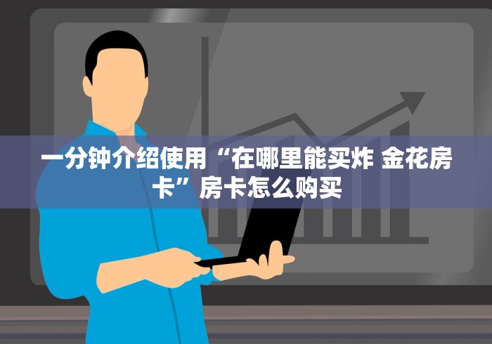 一分钟介绍使用“在哪里能买炸 金花房卡”房卡怎么购买