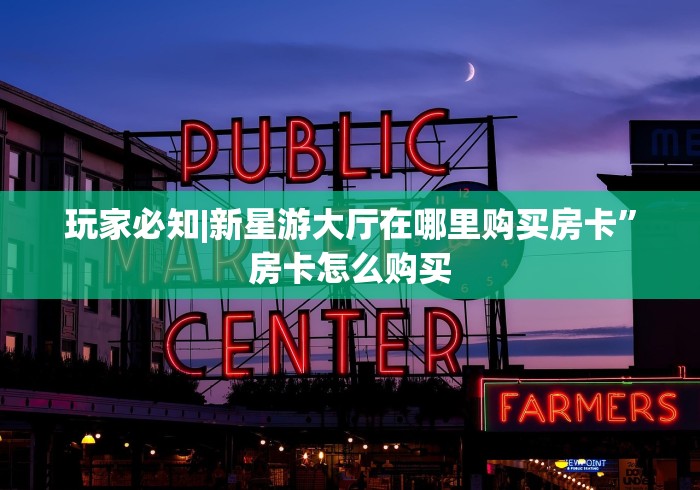 玩家必知|新星游大厅在哪里购买房卡”房卡怎么购买