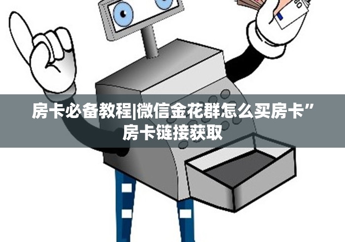 房卡必备教程|微信金花群怎么买房卡”房卡链接获取