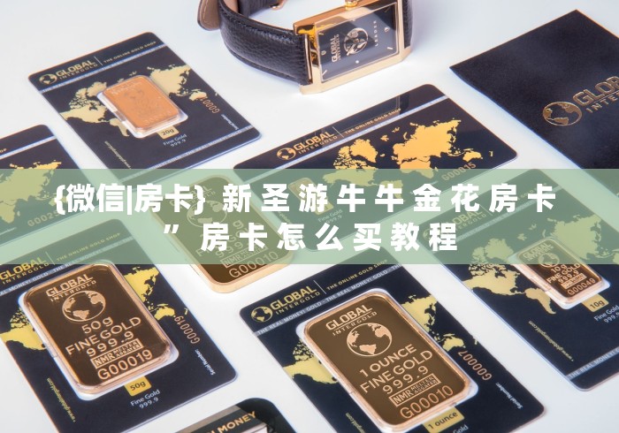 {微信|房卡}  新 圣 游 牛 牛 金 花 房 卡 ” 房 卡 怎 么 买 教 程	